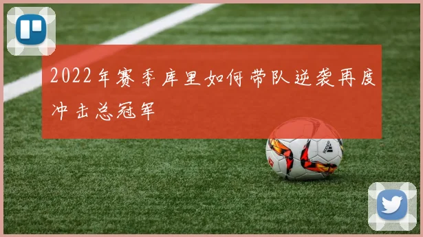 2022年赛季库里如何带队逆袭再度冲击总冠军