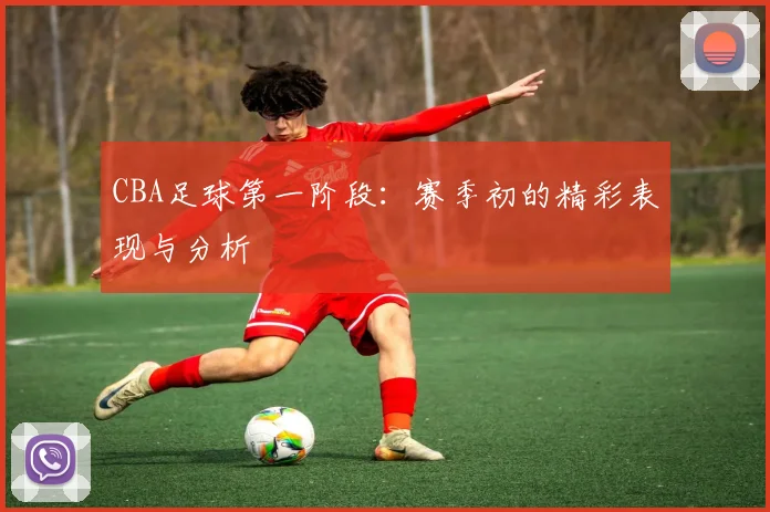 CBA足球第一阶段：赛季初的精彩表现与分析
