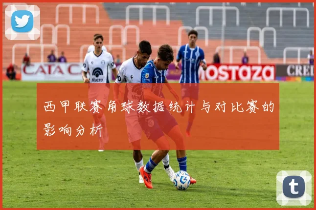 西甲联赛角球数据统计与对比赛的影响分析